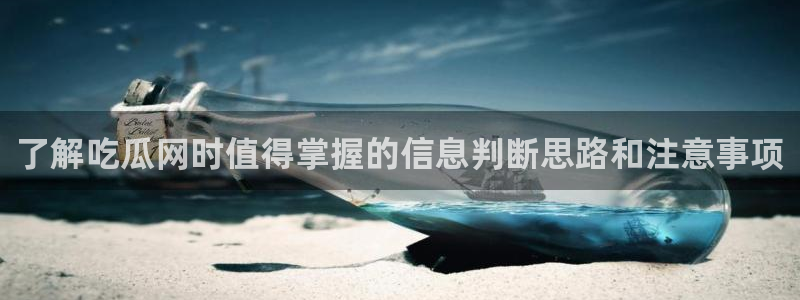 91吃瓜网址:了解吃瓜网时值得掌握的信息判断思路和注意事项