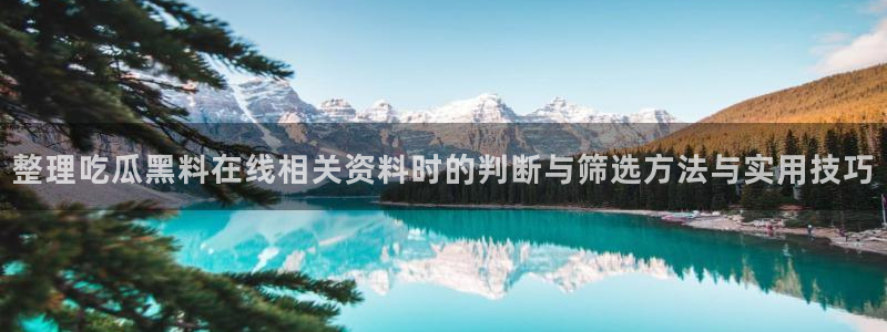 吃瓜官网:整理吃瓜黑料在线相关资料时的判断与筛选方法与实用技巧
