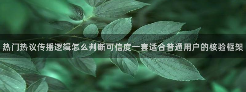 51吃瓜在线视频:热门热议传播逻辑怎么判断可信度一套适合普通用户的核验框架