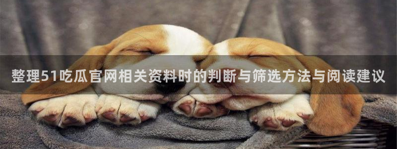 全网吃瓜:整理51吃瓜官网相关资料时的判断与筛选方法与阅读建议
