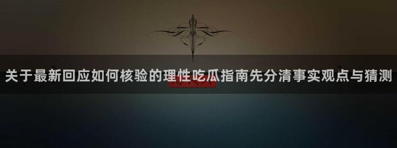 今日吃瓜在线观看:关于最新回应如何核验的理性吃瓜指南先分清事实观点与猜测