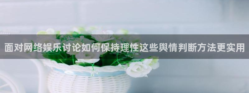 51吃瓜今日大赛:面对网络娱乐讨论如何保持理性这些舆情判断方法更实用