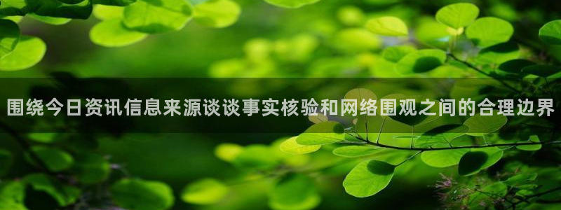 每日大赛吃瓜爆料:围绕今日资讯信息来源谈谈事实核验和网络围观之间的合理边界