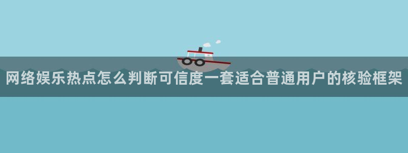 吃瓜官网:网络娱乐热点怎么判断可信度一套适合普通用户的核验框架