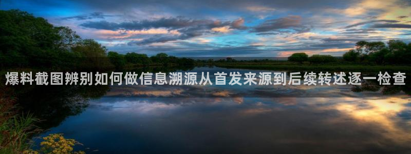 17吃瓜:爆料截图辨别如何做信息溯源从首发来源到后续转述逐一检查
